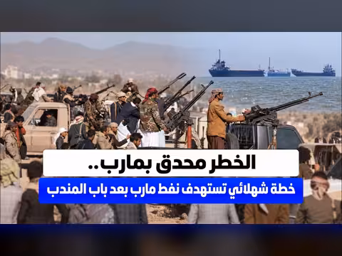 الخطر محدق بمارب.. خطة تستهدف نفط مارب بعد باب المندب