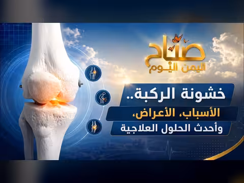 خشونة الركبة أسبابها أعراضها وأحدث الحلول العلاجية في صباح اليمن اليوم