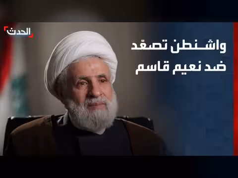 واشنطن تصنف نعيم قاسم قائدا لمنظمة إرهابية وتطالب بنزع سلاح حزب الله
