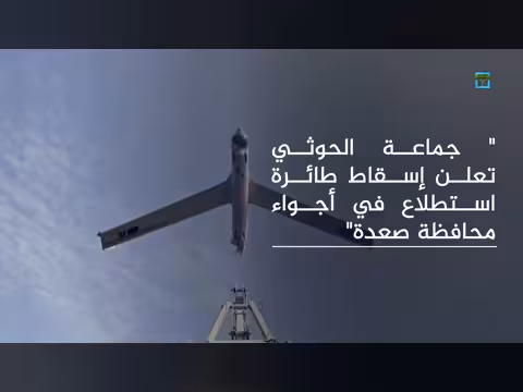 قوات الجيش وجماعة الحوثي تعلنان إسقاط طائرات مسيرة بصعدة