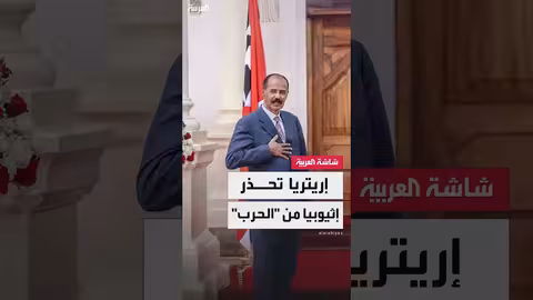 تحذير إريتري لإثيوبيا من الحرب: الدفاع عن النفس حق مشروع