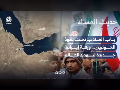 باب المندب تحت نفوذ الحوثيين.. ورقة إيرانية لتهديد العالم | حديث المساء