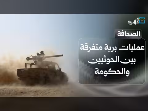 عمليات برية بين الحوثيين والحكومة واستهداف سفن قرب شواطئ اليمن