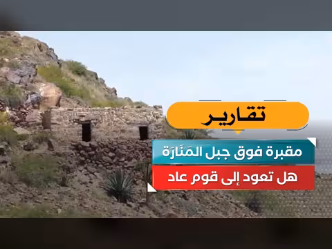 مقبرة فوق جبل المنارة.. هل تعود إلى قوم عاد؟