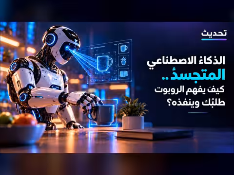 الذكاء الاصطناعي المتجسد وكيف يفهم الروبوت طلبك وينفذه