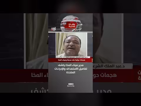 مدير ميناء المخا يفضح تفاصيل الاستهداف والإجراء ات المتخذة