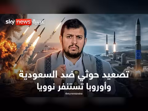 تصعيد حوثي ضد السعودية وأوروبا ترفع الردع النووي