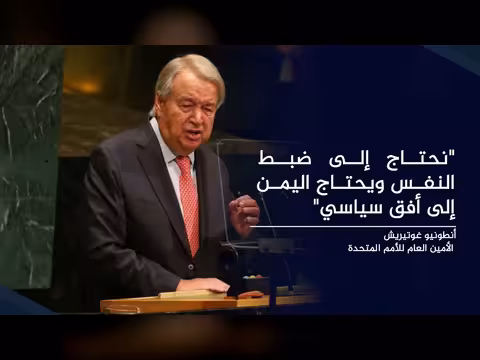 الأمين العام للأمم المتحدة: اليمن يحتاج أفقاً سياسياً وتصاعد الهجمات غير مقبول