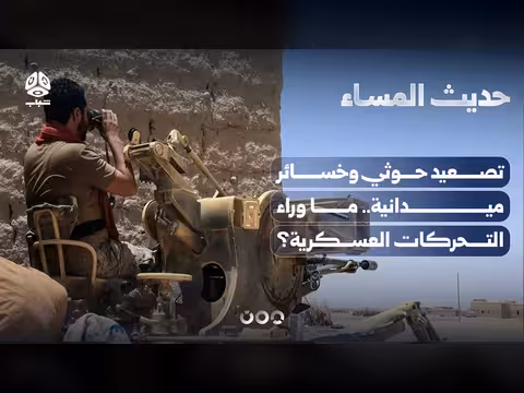 ما وراء التصعيد الحوثي والخسائر الميدانية؟