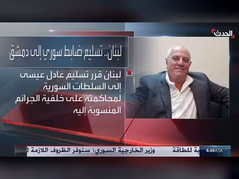 لبنان يقرر تسليم اللواء عادل عيسى إلى السلطات السورية للمحاكمة