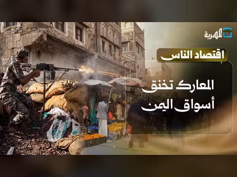 المعارك تخنق أسواق اليمن وتحاصر أرزاق اليمنيين