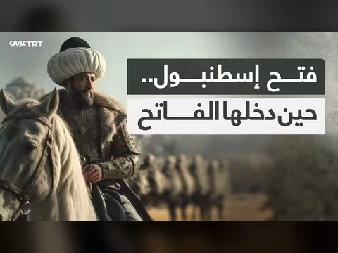 ذكرى فتح إسطنبول: لحظات تاريخية تحت قيادة محمد الفاتح