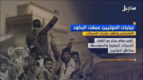 جبايات الحوثيين: تدهور اقتصادي وإغلاق شركات في اليمن