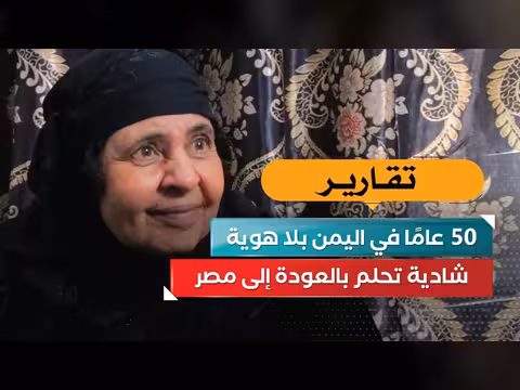 شادية: 50 عامًا في اليمن بلا هوية وتحلم بالعودة إلى مصر