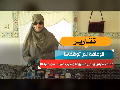 الإعاقة لم توقفها.. عفاف تدرس وتدير مشروعًا وتدرّب فتيات من منزلها