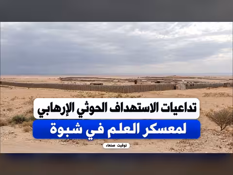 تداعيات الاستهداف الحوثي الإرهابي لمعسكر العلم في شبوة